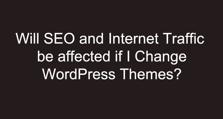 Will SEO and Internet Traffic be affected if I Change WordPress Themes